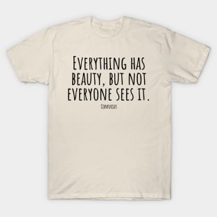 Everything-has-beauty,but-not-everyone-sees-it.(Confucius) T-Shirt